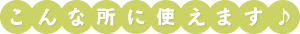 こんな所に使えます