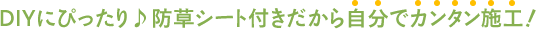防草シート付きだから自分でカンタン施工!