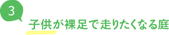 子供が裸足で走りたくなる庭