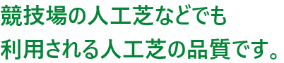 競技場の人工芝などでも利用される人工芝の品質です。