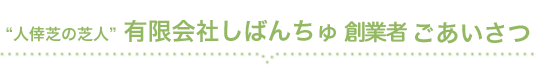 人倖芝の芝人、有限会社しばんちゅごあいさつ